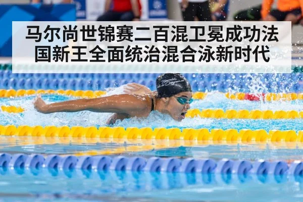 马尔尚世锦赛二百混卫冕成功法国新王全面统治混合泳新时代