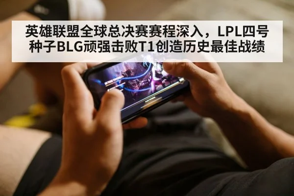 英雄联盟全球总决赛赛程深入,LPL四号种子BLG顽强击败T1创造历史最佳战绩