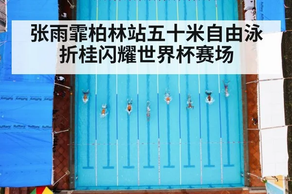 张雨霏柏林站五十米自由泳折桂闪耀世界杯赛场