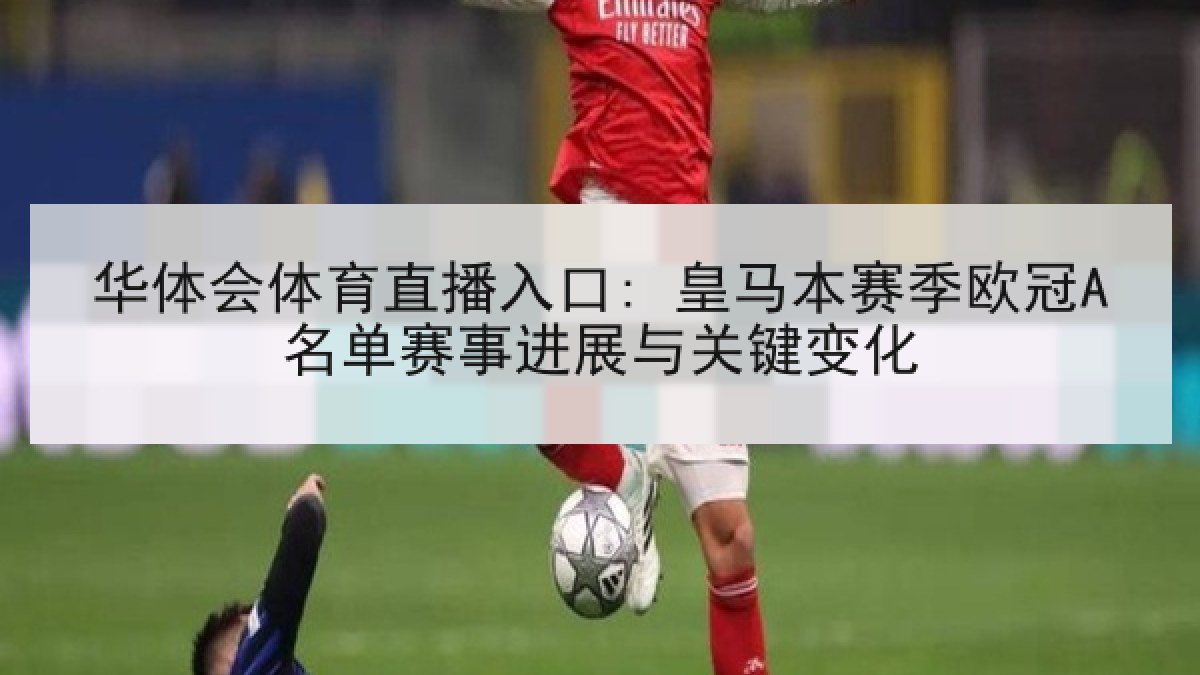 华体会体育直播入口: 皇马本赛季欧冠A名单赛事进展与关键变化