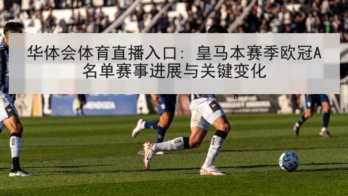 华体会体育直播入口: 皇马本赛季欧冠A名单赛事进展与关键变化
