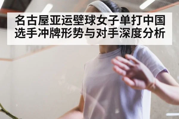 名古屋亚运壁球女子单打中国选手冲牌形势与对手深度分析