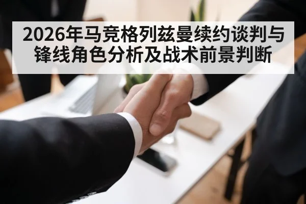 2026年马竞格列兹曼续约谈判与锋线角色分析及战术前景判断